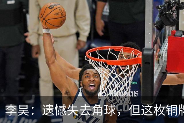 李昊：遗憾失去角球，但这枚铜牌意义非凡