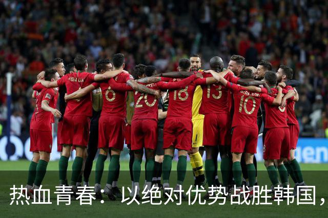 热血青春：以绝对优势战胜韩国，期待未来大赛的精彩表现