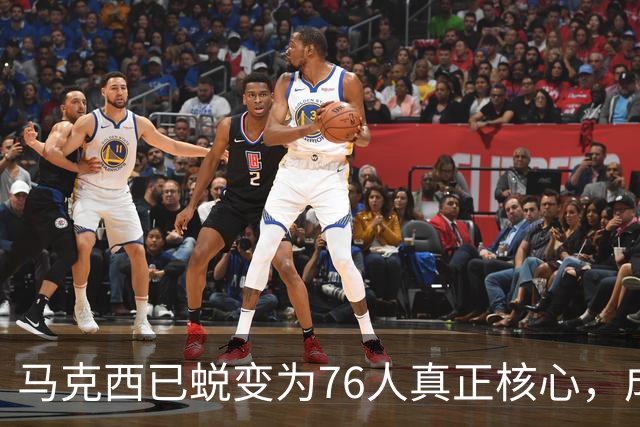 马克西已蜕变为76人真正核心，成为球队闪亮招牌